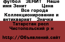 1.1) футбол : ЗЕНИТ - Наше имя Зенит № 019 › Цена ­ 499 - Все города Коллекционирование и антиквариат » Значки   . Татарстан респ.,Чистопольский р-н